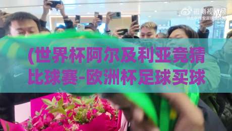 (世界杯阿尔及利亚竞猜比球赛-欧洲杯足球买球赛):2026年球迷必知的五大趋势与避坑指南 (世界杯阿尔及利亚竞猜比球赛-欧洲杯足球买球赛):2026年球迷必知的五大趋势与避坑指南