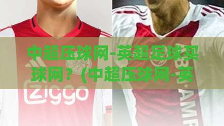 中超压球网-英超足球买球网?(中超压球网-英超足球买球网)2026年必看:三大核心变化与安全选站指南 中超压球网-英超足球买球网?(中超压球网-英超足球买球网)2026年必看:三大核心变化与安全选站指南