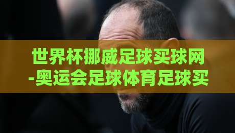 世界杯挪威足球买球网-奥运会足球体育足球买球:2026球迷必看的下注指南 世界杯挪威足球买球网-奥运会足球体育足球买球:2026球迷必看的下注指南