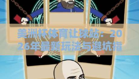 美洲杯体育让球站:2026年最新玩法与避坑指南 美洲杯体育让球站:2026年最新玩法与避坑指南