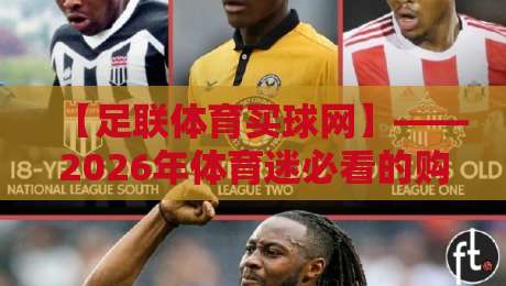 【足联体育买球网】——2026年体育迷必看的购彩新体验? 【足联体育买球网】——2026年体育迷必看的购彩新体验?