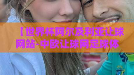 【世界杯阿尔及利亚让球网站-中欧让球网足球体育】!2026世界杯竞猜避坑指南与真实体验 【世界杯阿尔及利亚让球网站-中欧让球网足球体育】!2026世界杯竞猜避坑指南与真实体验