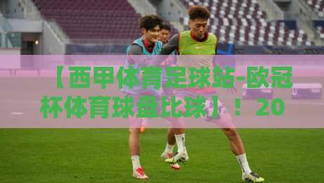 【西甲体育足球站-欧冠杯体育球盘比球】!2026赛季欧冠淘汰赛:西甲三强谁能杀出重围? 【西甲体育足球站-欧冠杯体育球盘比球】!2026赛季欧冠淘汰赛:西甲三强谁能杀出重围?