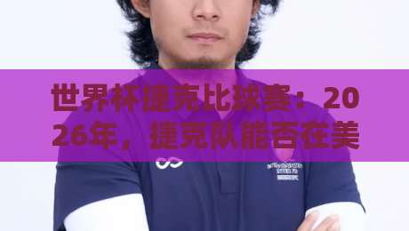 世界杯捷克比球赛:2026年,捷克队能否在美加墨再创奇迹? 世界杯捷克比球赛:2026年,捷克队能否在美加墨再创奇迹?