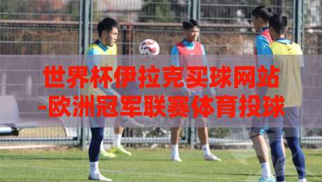 世界杯伊拉克买球网站-欧洲冠军联赛体育投球网:2026年体育投注的风险与真相 世界杯伊拉克买球网站-欧洲冠军联赛体育投球网:2026年体育投注的风险与真相