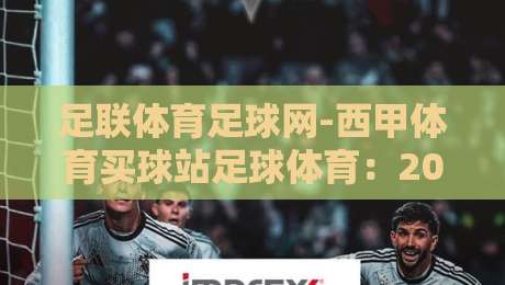 足联体育足球网-西甲体育买球站足球体育:2026西甲观赛新体验【足联体育足球网-西甲体育买球站足球体育】 足联体育足球网-西甲体育买球站足球体育:2026西甲观赛新体验【足联体育足球网-西甲体育买球站足球体育】