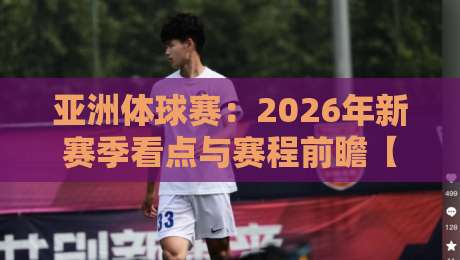 亚洲体球赛:2026年新赛季看点与赛程前瞻【亚洲体球赛】 亚洲体球赛:2026年新赛季看点与赛程前瞻【亚洲体球赛】