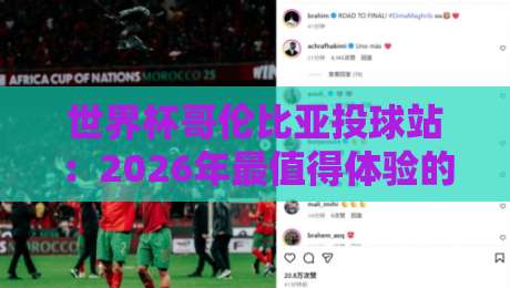 世界杯哥伦比亚投球站:2026年最值得体验的球迷互动圣地? 世界杯哥伦比亚投球站:2026年最值得体验的球迷互动圣地?