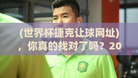 (世界杯捷克让球网址),你真的找对了吗?2026年最新实用指南 (世界杯捷克让球网址),你真的找对了吗?2026年最新实用指南